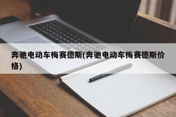奔驰电动车梅赛德斯(奔驰电动车梅赛德斯价格)