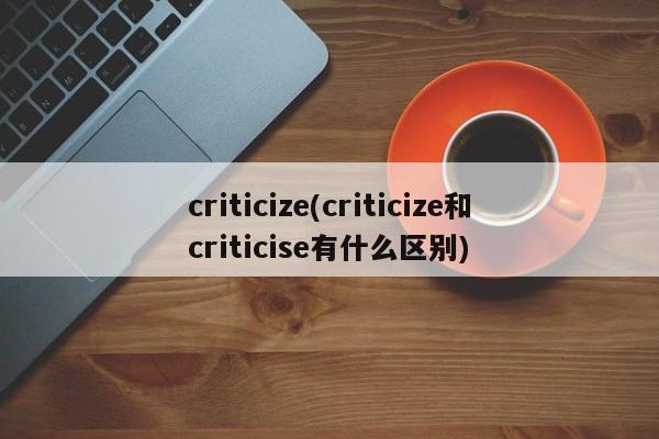 criticize(criticize和criticise有什么区别)