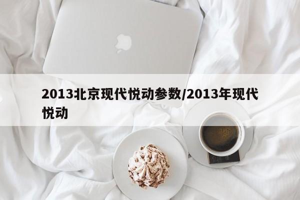 2013北京现代悦动参数/2013年现代悦动
