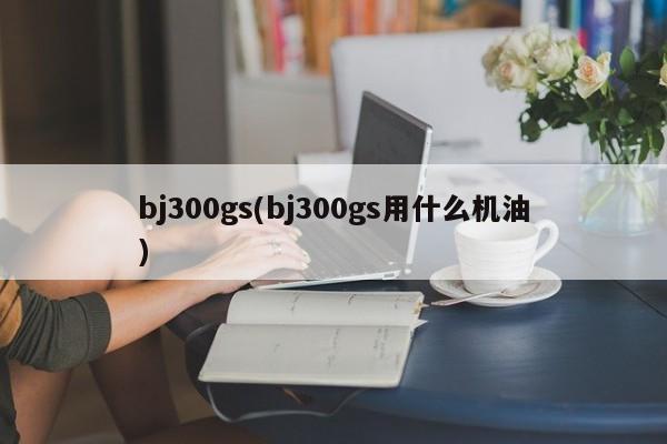 bj300gs(bj300gs用什么机油)