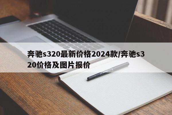 奔驰s320最新价格2024款/奔驰s320价格及图片报价