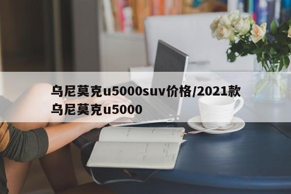 乌尼莫克u5000suv价格/2021款乌尼莫克u5000