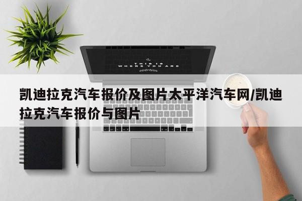 凯迪拉克汽车报价及图片太平洋汽车网/凯迪拉克汽车报价与图片