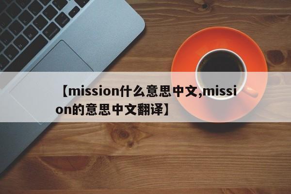 【mission什么意思中文,mission的意思中文翻译】