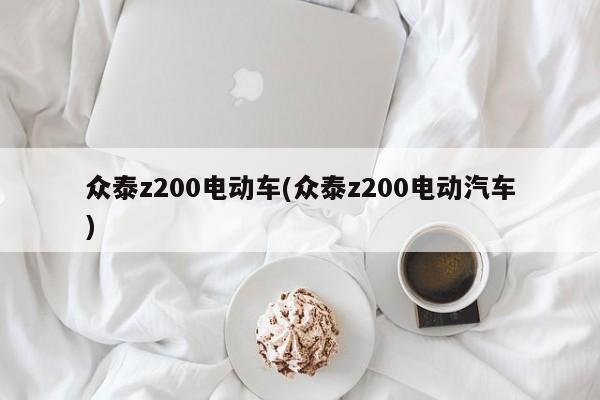众泰z200电动车(众泰z200电动汽车)