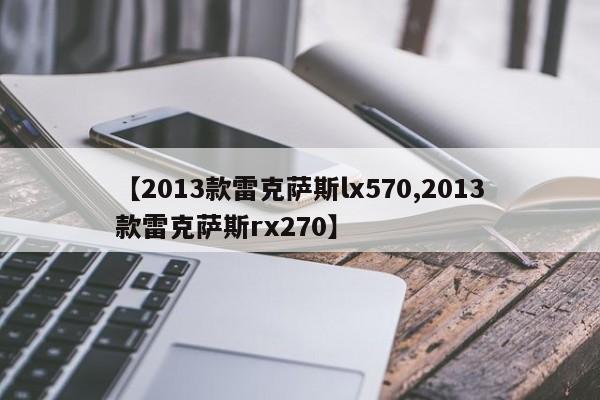 【2013款雷克萨斯lx570,2013款雷克萨斯rx270】