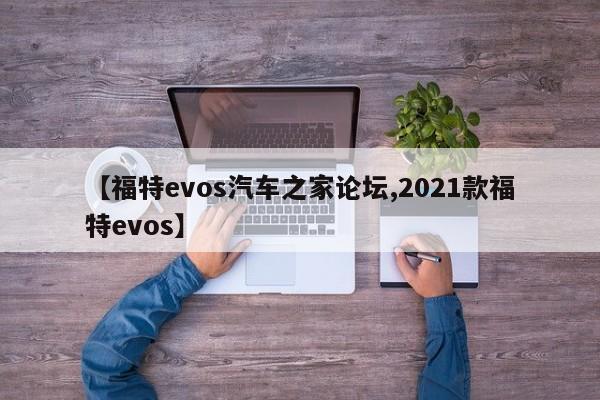 【福特evos汽车之家论坛,2021款福特evos】