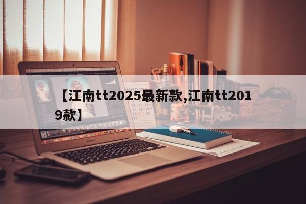 【江南tt2025最新款,江南tt2019款】