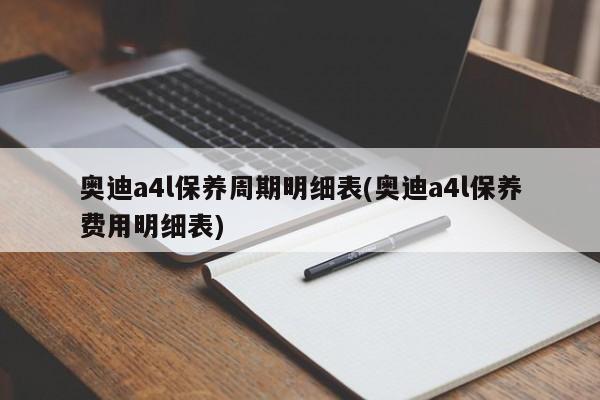 奥迪a4l保养周期明细表(奥迪a4l保养费用明细表)
