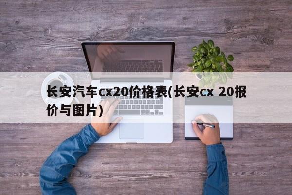 长安汽车cx20价格表(长安cx 20报价与图片)
