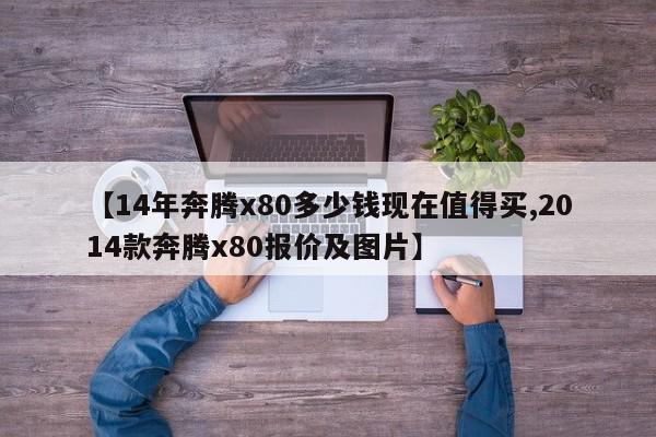 【14年奔腾x80多少钱现在值得买,2014款奔腾x80报价及图片】