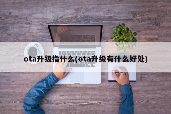 ota升级指什么(ota升级有什么好处)