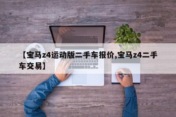 【宝马z4运动版二手车报价,宝马z4二手车交易】