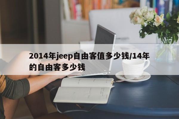 2014年jeep自由客值多少钱/14年的自由客多少钱