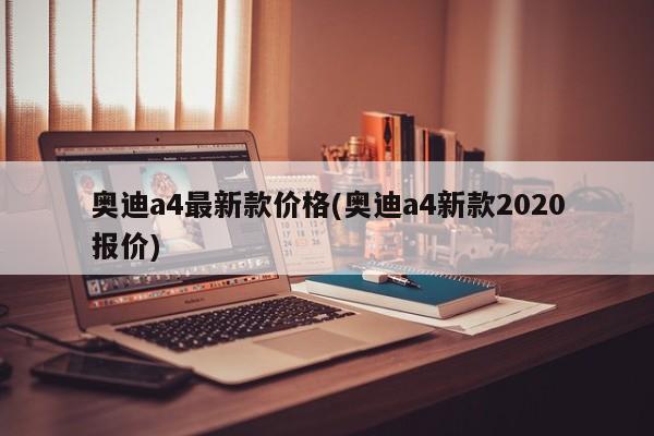 奥迪a4最新款价格(奥迪a4新款2020报价)