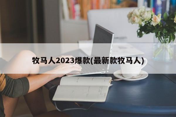 牧马人2023爆款(最新款牧马人)