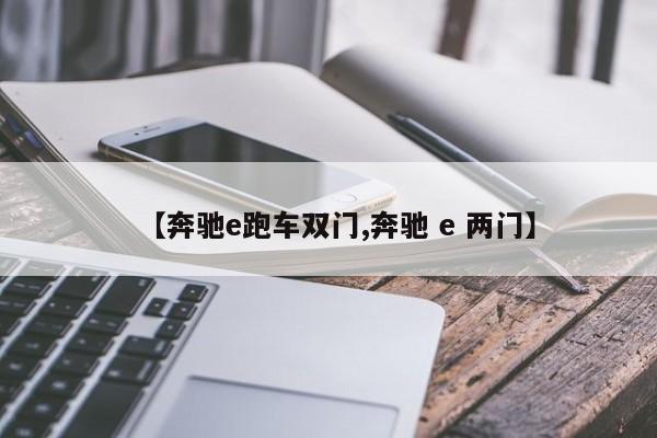 【奔驰e跑车双门,奔驰 e 两门】