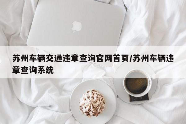 苏州车辆交通违章查询官网首页/苏州车辆违章查询系统