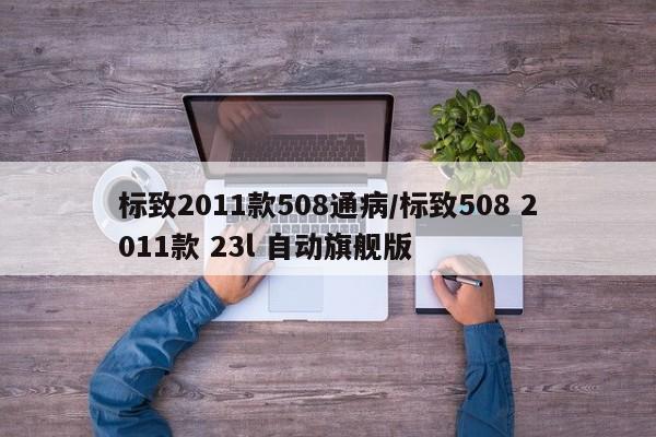 标致2011款508通病/标致508 2011款 23l 自动旗舰版