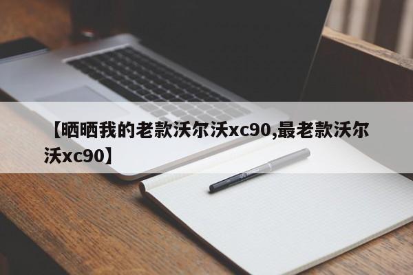 【晒晒我的老款沃尔沃xc90,最老款沃尔沃xc90】