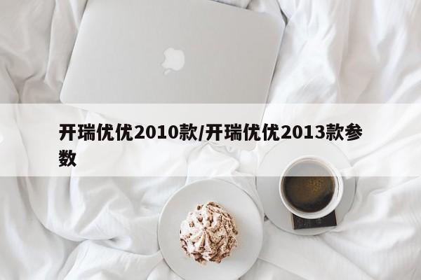 开瑞优优2010款/开瑞优优2013款参数