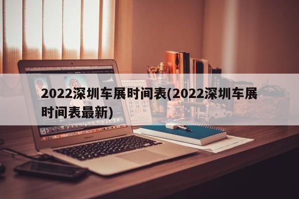 2022深圳车展时间表(2022深圳车展时间表最新)