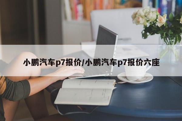 小鹏汽车p7报价/小鹏汽车p7报价六座