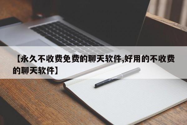 【永久不收费免费的聊天软件,好用的不收费的聊天软件】