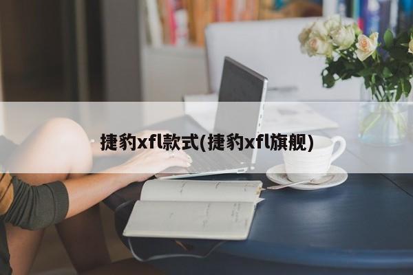 捷豹xfl款式(捷豹xfl旗舰)