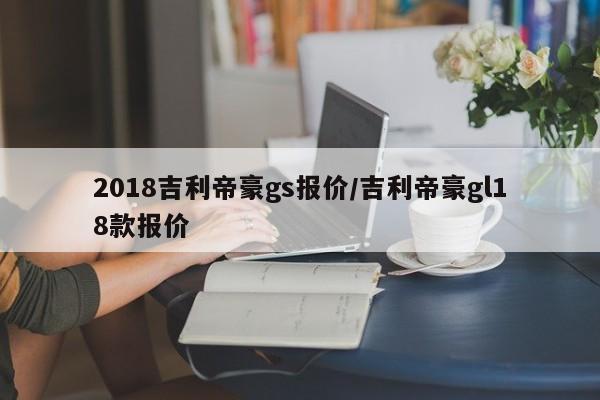 2018吉利帝豪gs报价/吉利帝豪gl18款报价
