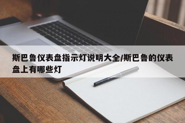 斯巴鲁仪表盘指示灯说明大全/斯巴鲁的仪表盘上有哪些灯