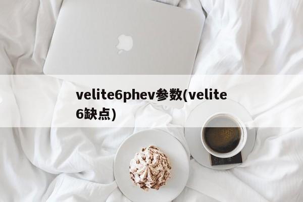 velite6phev参数(velite6缺点)