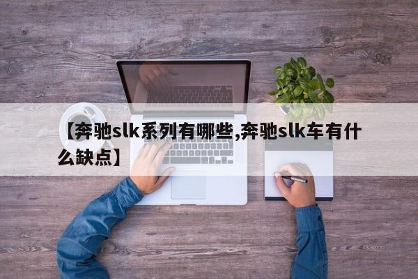 【奔驰slk系列有哪些,奔驰slk车有什么缺点】
