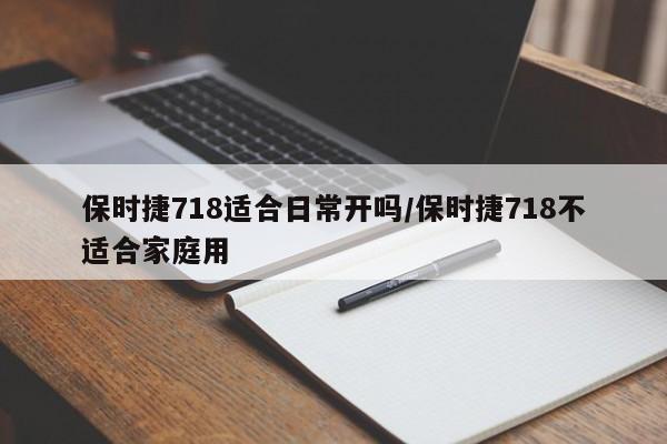 保时捷718适合日常开吗/保时捷718不适合家庭用
