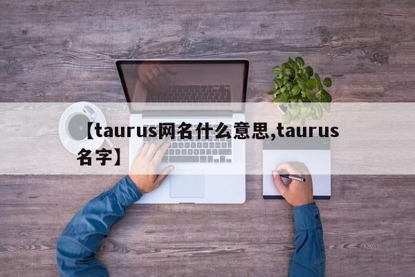 【taurus网名什么意思,taurus名字】