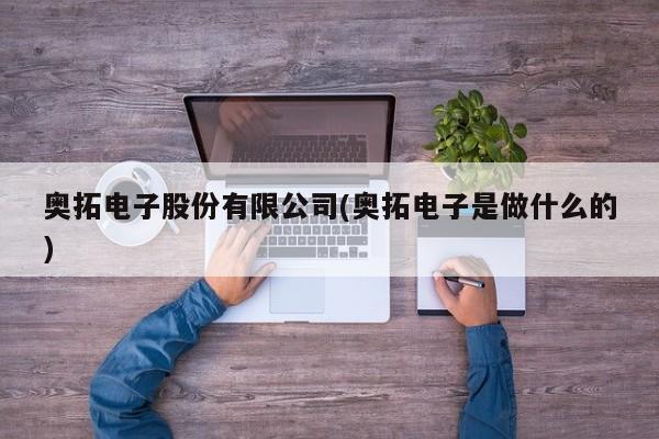 奥拓电子股份有限公司(奥拓电子是做什么的)
