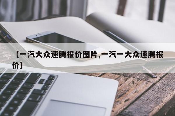 【一汽大众速腾报价图片,一汽一大众速腾报价】